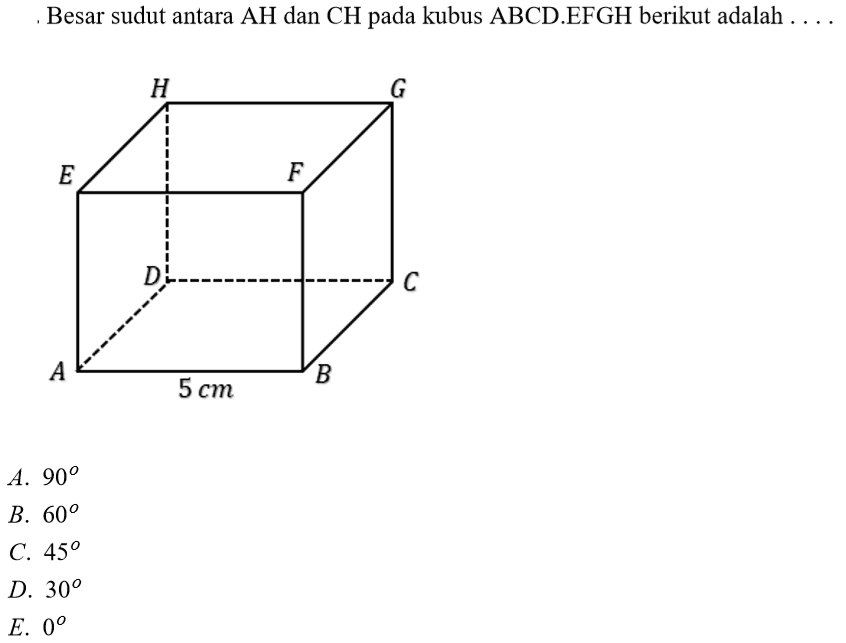 Besar sudut antara AH dan CH pada kubus ABCD.EFGH berikut adalah . . . .H G E F D C A 5 cm B