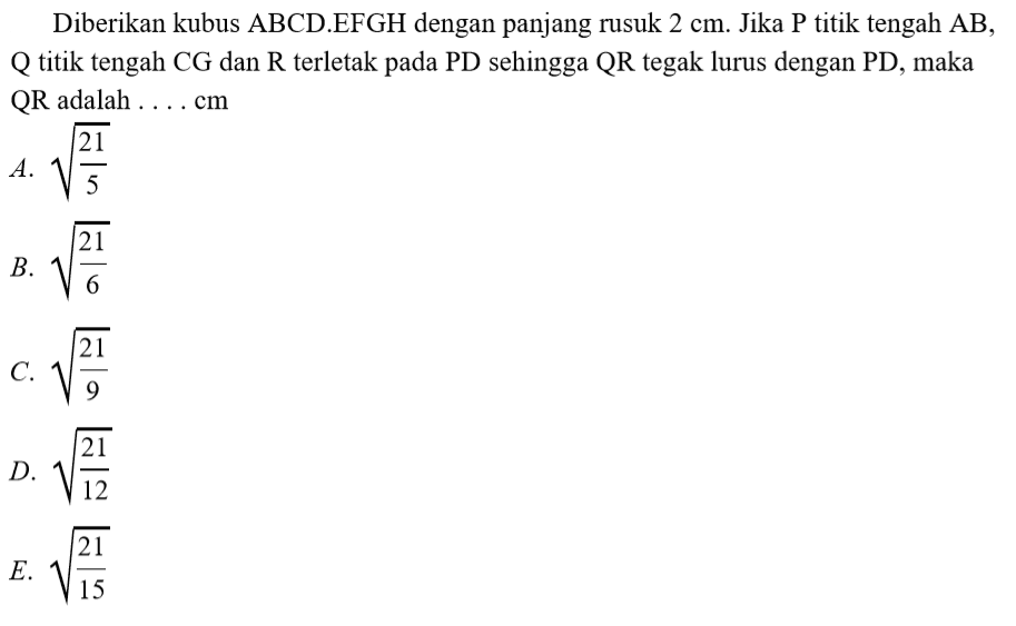 Diberikan kubus ABCD.EFGH dengan panjang rusuk 2 cm. Jika P titik tengah AB, Q titik tengah CG dan R terletak pada PD sehingga QR tegak lurus dengan PD, maka QR adalah ...