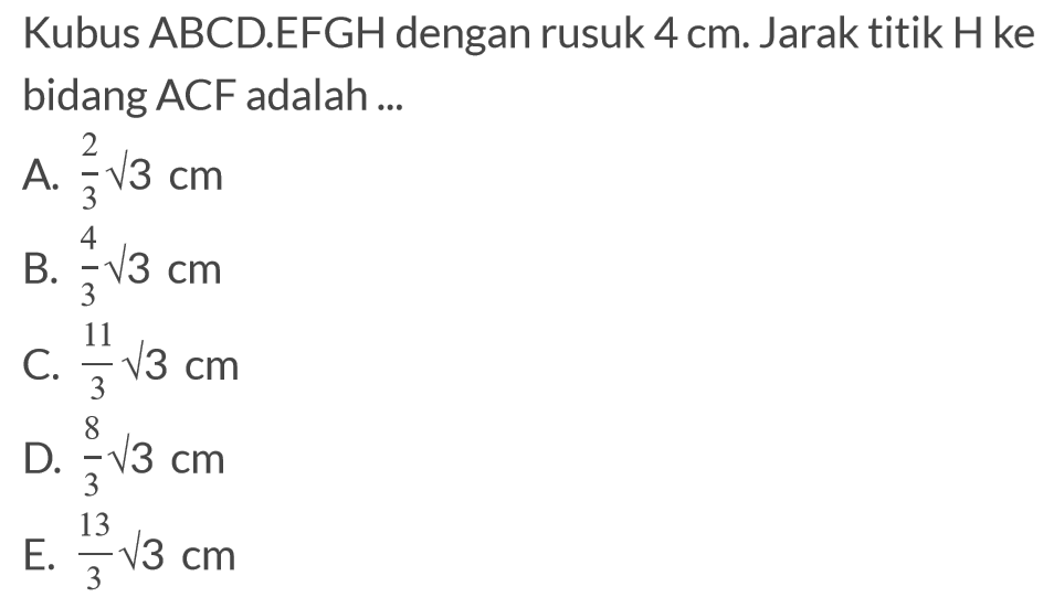 Kubus ABCD.EFGH dengan rusuk 4 cm. Jarak titik H ke bidang ACF adalah ...