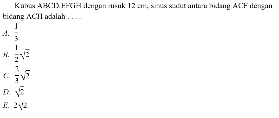 Kubus ABCD.EFGH dengan rusuk 12 cm, sinus sudut antara bidang ACF dengan bidang ACH adalah....