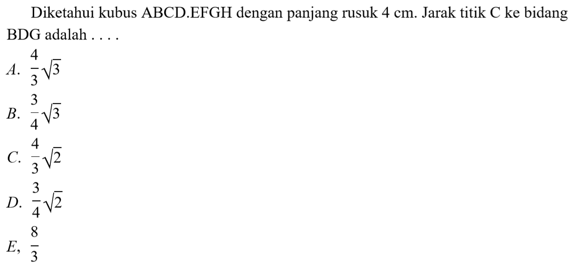 Diketahui kubus ABCD.EFGH dengan panjang rusuk 4 cm. Jarak titik C ke bidang BDG adalah . . .