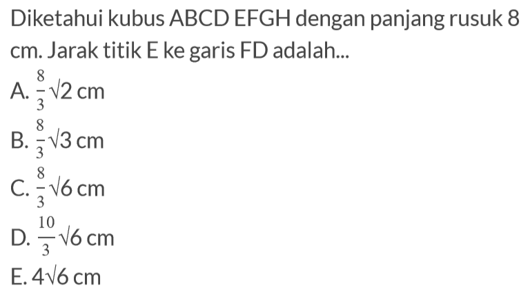 Diketahui kubus ABCD EFGH dengan panjang rusuk 8 cm. Jarak titik E ke garis FD adalah