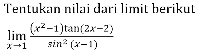 Tentukan nilai dari limit berikut limit x->1 ((x^2-1)tan(2x-2))/(sin^2(x-1))