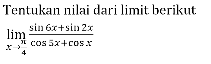 Tentukan nilai dari limit berikut limit x->pi/4 (sin6x+sin2x)/(cos5x+cosx)