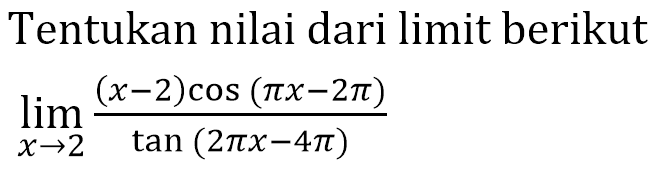 Tentukan nilai dari limit berikut lim x->2 ((x-2)cos(pix-2pi))/(tan(2pix-4pi))