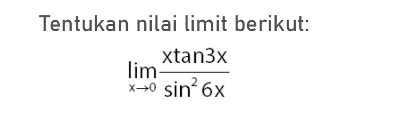 Tentukan nilai limit berikut: limit x->0 (x tan (3x))/(sin^2 (6x))