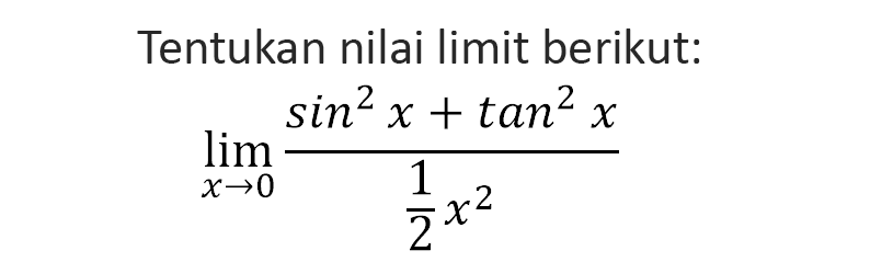 Tentukan nilai limit berikut: lim x->0 (sin^2(x)+tan^2(x))/(1/2x^2)