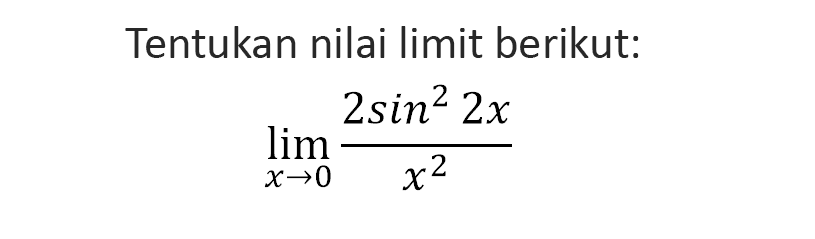 Tentukan nilai limit berikut: limit x->0 (2sin^2(2x))/(x^2)