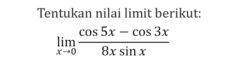 Tentukan nilai limit berikut: limit x -> 0 (cos5x-cos3x)/8xsinx