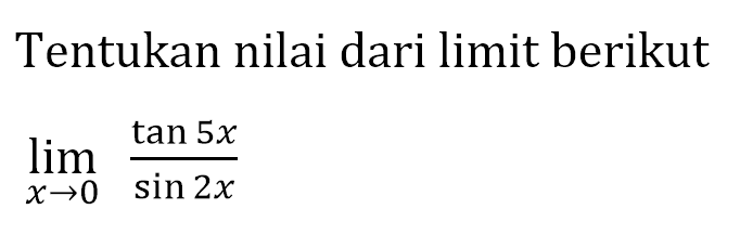 Tentukan nilai dari limit berikut limit x -> 0 (tan 5x)/(sin 2x)