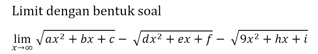 Limit dengan bentuk soal

lim x -> tak hingga akar(ax^2+bx+c)-akar(dx^2+ex+f)-akar(9x^2+hx+i)
