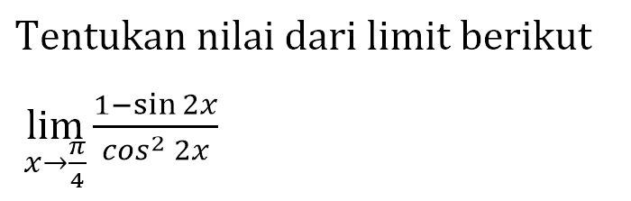 Tentukan nilai dari limit berikut limit x->phi/4 (1 - sin (2x))/(cos^2 (2x))