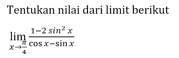 Tentukan nilai dari limit berikut lim x->pi/4 (1-2sin^2x)/(cosx-sinx)