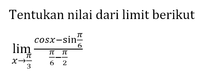 Tentukan nilai dari limit berikut lim x->pi/3 (cosx-sin(pi/6))/(pi/6-pi/2)