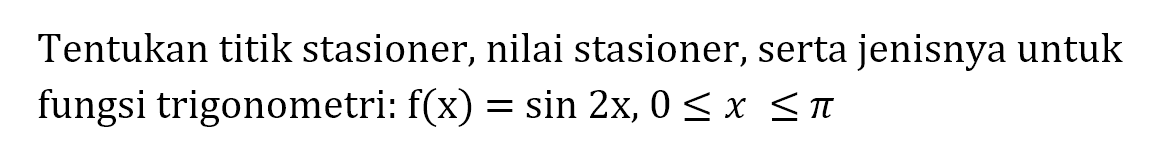 Tentukan titik stasioner, nilai stasioner, serta jenisnya untuk fungsi trigonometri: f(x)=sin2x, 0<=x<=pi