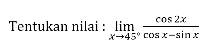 Tentukan nilai : limit x -> 45 cos 2x/(cos x-sin x)