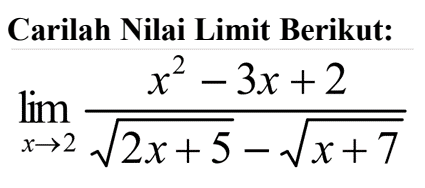 Carilah Nilai Limit Berikut:lim  x -> 2 (x^2-3x+2)/(akar(2x+5)-akar(x+7))