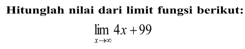 Hitunglah nilai dari limit fungsi berikut:lim x mendekati tak hingga 4x+99