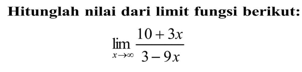 Hitunglah nilai dari limit fungsi berikut:lim  x -> tak hingga (10+3x)/(3-9x) 