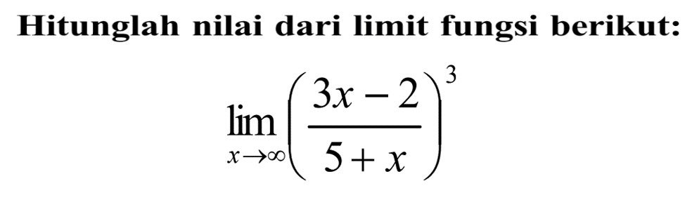 Hitunglah nilai dari limit fungsi berikut:lim  x -> tak hingga ((3 x-2)/(5+x))^3