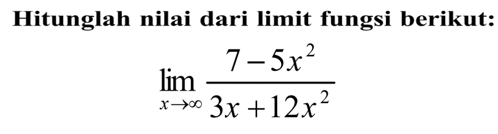 Hitunglah nilai dari limit fungsi berikut: lim x mendekati tak hingga (7-5x^2)/(3x+12x^2) 