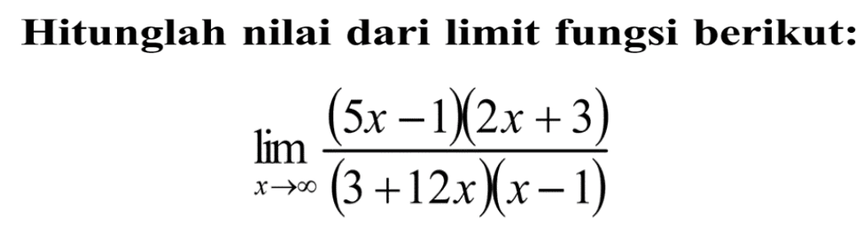 Hitunglah nilai dari limit fungsi berikut: limit x mendekati tak hingga ((5x-1)(2x+3))/((3+12x)(x-1))