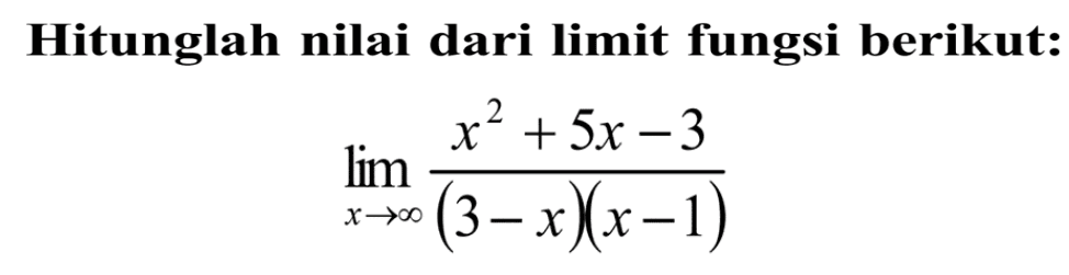 Hitunglah nilai dari limit fungsi berikut:lim  x->tak hingga (x^2+5x-3)/(3-x)(x-1)