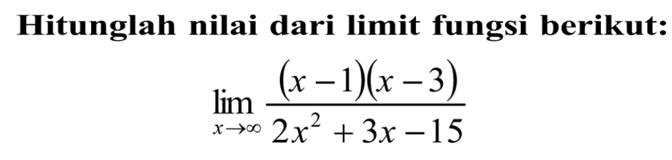 Hitunglah nilai dari limit fungsi berikut: limit x mendekati tak hingga (x-1)(x-3)/(2x^2+3x-15)