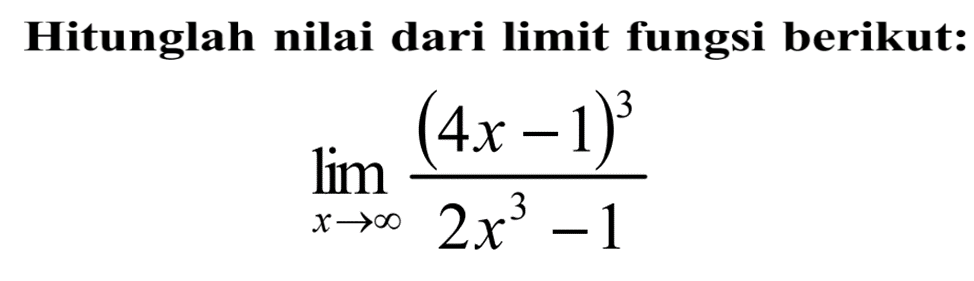 Hitunglah nilai dari limit fungsi berikut:

lim x mendekati tak hingga ((4x-1)^3)/(2x^3-1)
