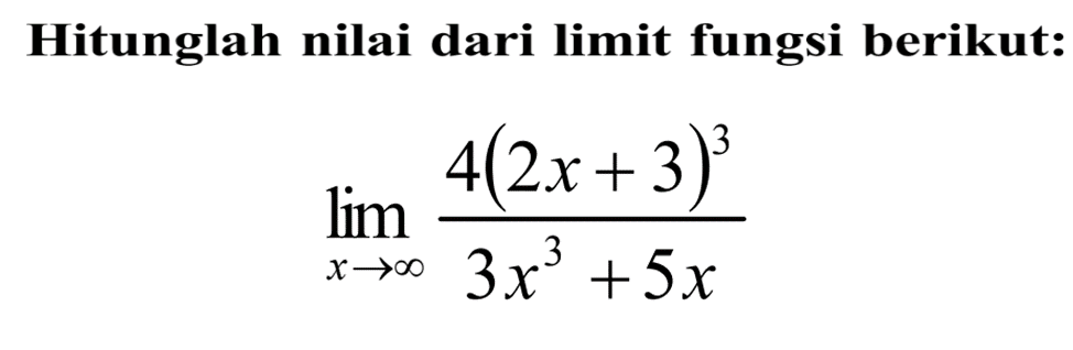 Hitunglah nilai dari limit fungsi berikut:lim  x -> tak hingga (4(2x+3)^3)/(3x^3+5x)