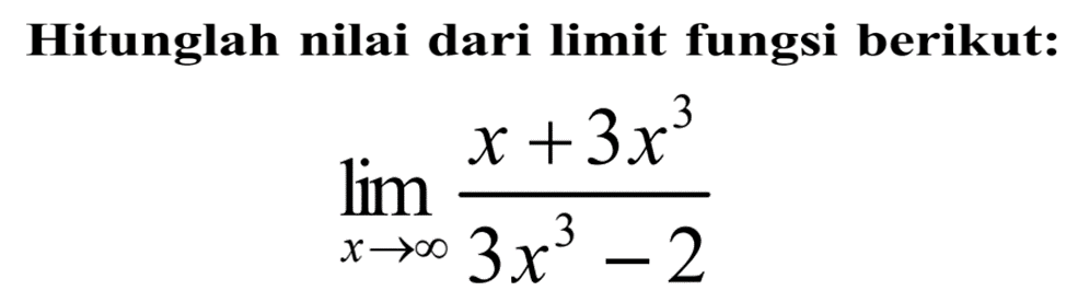 Hitunglah nilai dari limit fungsi berikut:lim  x -> tak hingga (x+3x^3)/(3x^3-2)