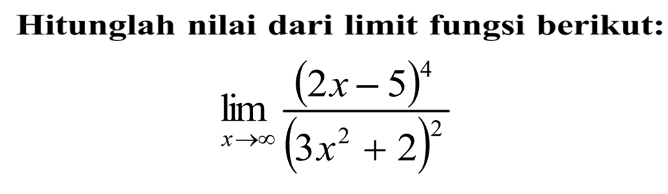 Hitunglah nilai dari limit fungsi berikut:limit x mendekati tak hingga (2x-5)^4/(3x^2+2)^2