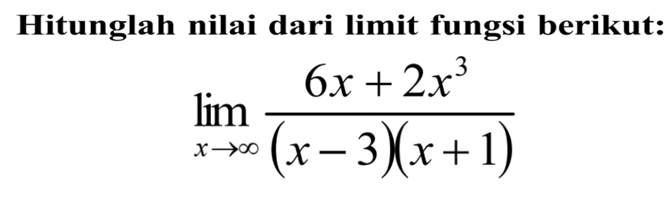 Hitunglah nilai dari limit fungsi berikut:lim  x mendekati tak hingga (6x+2x^3)/((x-3)(x+1)) 