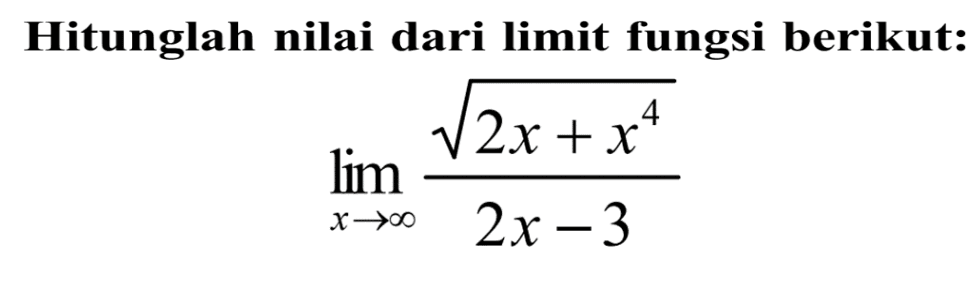 Hitunglah nilai dari limit fungsi berikut:lim  x mendekati tak hingga (akar(2x+x^4))/(2x-3)  