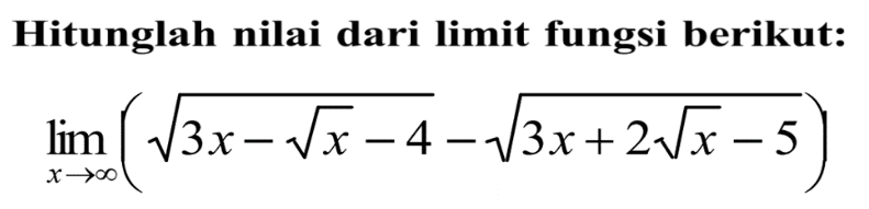 Hitunglah nilai dari limit fungsi berikut: lim  x->tak hingga (akar(3x-akar(x)-4)-akar(3x+2 akar(x)-5))