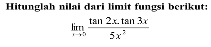 Hitunglah nilai dari limit fungsi berikut: limit x -> 0 tan2x.tan3x/5x^2