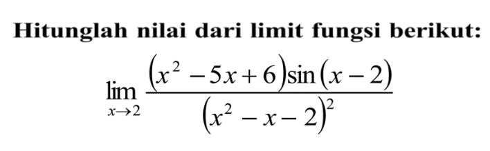 Hitunglah nilai dari limit fungsi berikut: limit x -> 2 ((x^2-5x+6)sin(x-2))/((x^2-x-2)^2)