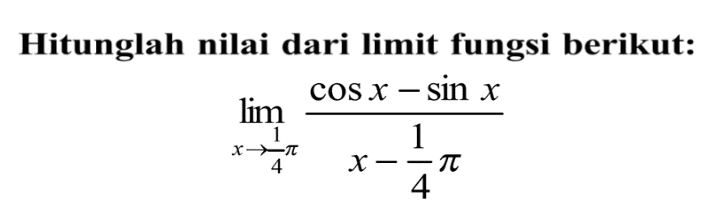 Hitunglah nilai dari limit fungsi berikut. lim x->1pi/4 ((cos X-sin x)/(x-1pi/4)