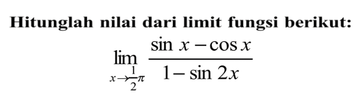 Hitunglah nilai dari limit fungsi berikut: limit x->1/2phi (sin x - cos x)/(1 - sin (2x))