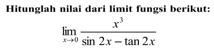 Hitunglah nilai dari limit fungsi berikut: limx-> (x^3/(sin 2x-tan 2x))