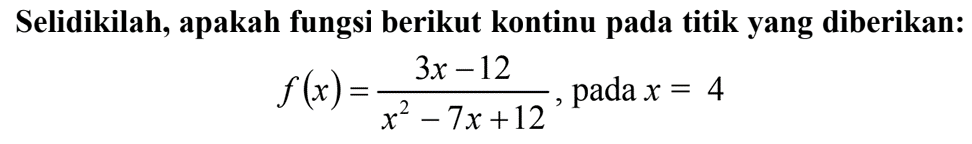 Selidikilah, apakah fungsi berikut kontinu pada titik yang diberikan: f(x)=(3x-12)/(x^2-7x+12), pada x=4