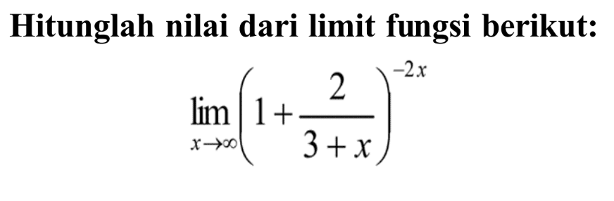 Hitunglah nilai dari limit fungsi berikut: limit  x mendekati tak hingga (1+ 2/(3+x))^(-2x)