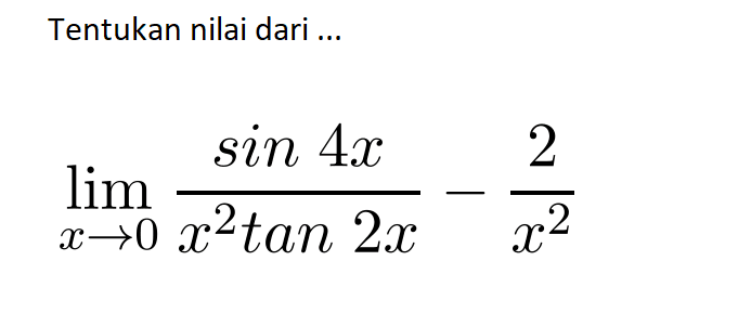 Tentukan nilai dari ... lim x -> 0 (sin 4x/x^2 tan 2x) - (2/x^2)