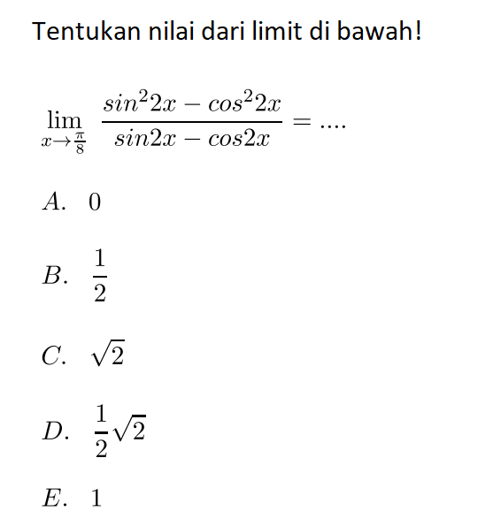 Tentukan nilai dari limit di bawah! limit x->phi/8 (sin^2 (2x) - cos^2 (2x))/(sin (2x) - cos (2x)) = ....