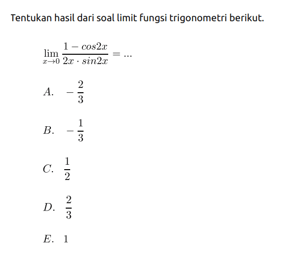 Tentukan hasil dari soal limit fungsi trigonometri berikut. lim x->0 (1-cos2x)/(2x.sin2x)=...