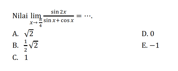 Nilai limit x -> pi/4 (sin(2x))/(sin x+cos x)= ....