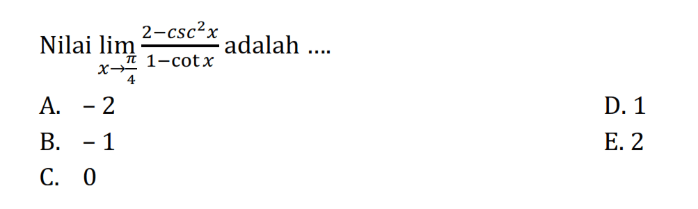 Nilai limit x -> pi/4 (2-csc^2 x)/(1-cot x) adalah ....