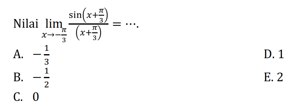 Nilai limit x->-phi/3 (sin (x+phi/3))/(x+phi/3) = ....