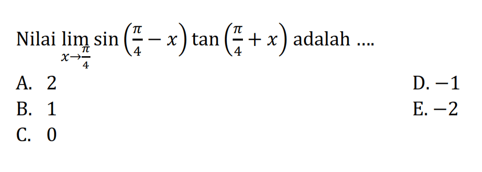 Nilai lim->pi/4 sin(pi/4-x) tan(pi/4+x) adalah ....