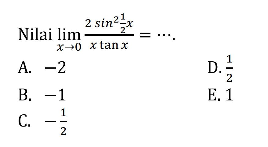 Nilai limit x -> 0 (2 sin^2 1/2 x)/(x tan x) = ....